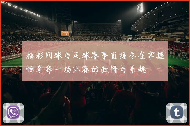 精彩网球与足球赛事直播尽在掌握畅享每一场比赛的激情与乐趣