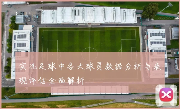 实况足球中各大球员数据分析与表现评估全面解析