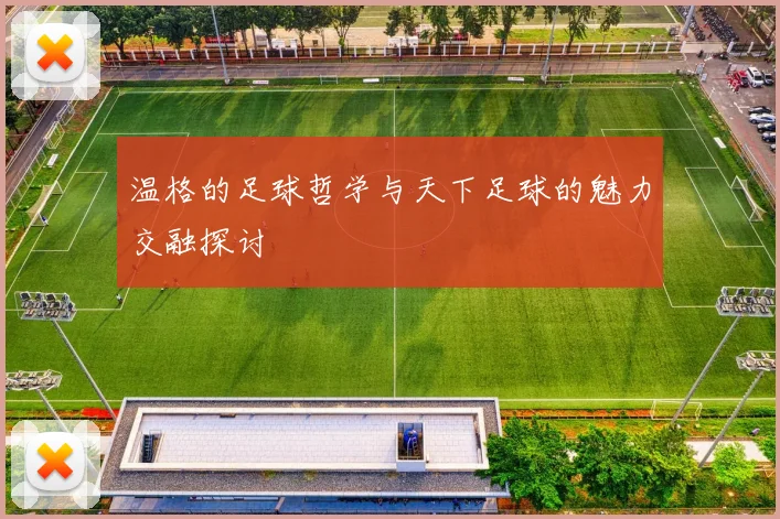 温格的足球哲学与天下足球的魅力交融探讨