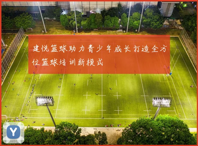 建悦篮球助力青少年成长打造全方位篮球培训新模式