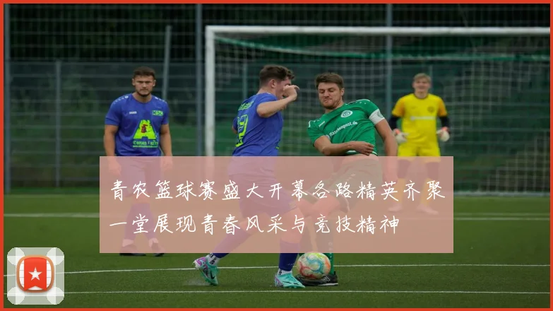青农篮球赛盛大开幕各路精英齐聚一堂展现青春风采与竞技精神