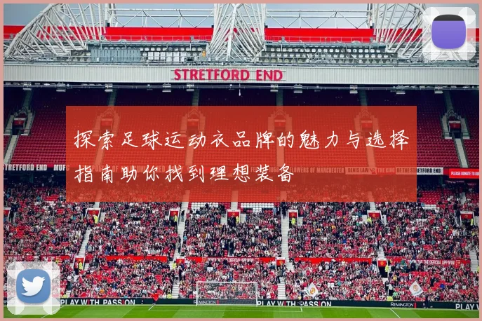 探索足球运动衣品牌的魅力与选择指南助你找到理想装备