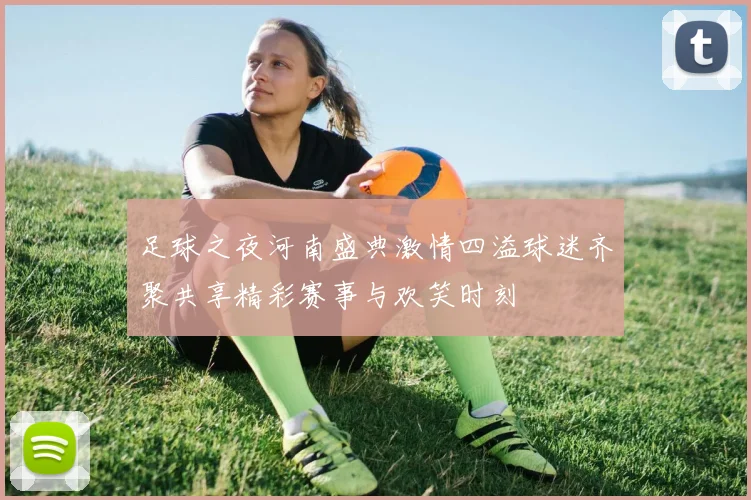 足球之夜河南盛典激情四溢球迷齐聚共享精彩赛事与欢笑时刻
